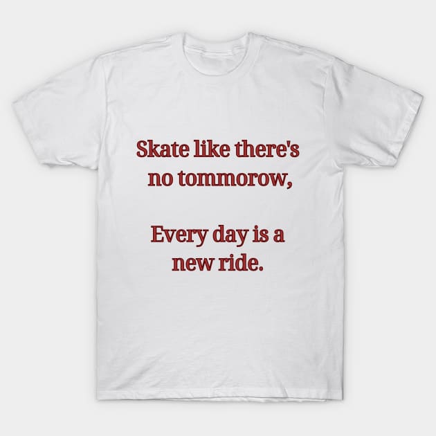 Skate like there's no tommorow, Every day is a new ride. Skate T-Shirt by Chrislkf